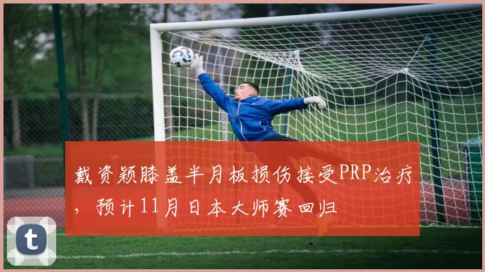 戴资颖膝盖半月板损伤接受PRP治疗,预计11月日本大师赛回归