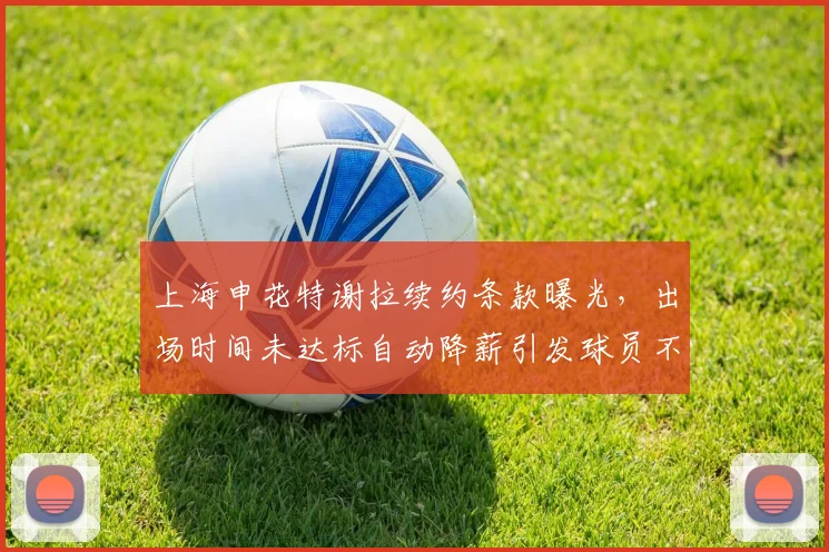 上海申花特谢拉续约条款曝光,出场时间未达标自动降薪引发球员不满
