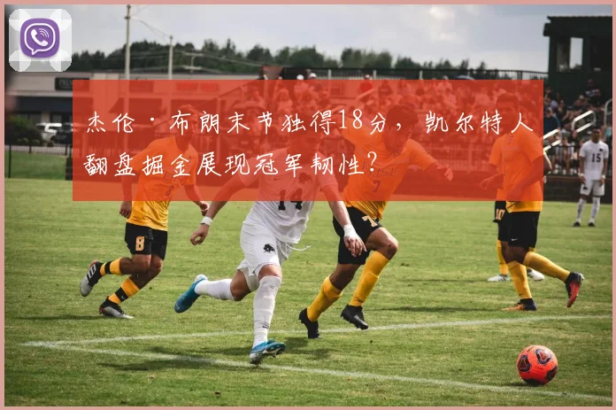 杰伦·布朗末节独得18分,凯尔特人翻盘掘金展现冠军韧性?