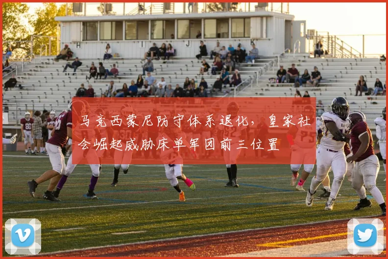 马竞西蒙尼防守体系退化,皇家社会崛起威胁床单军团前三位置